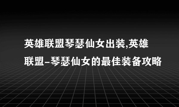 英雄联盟琴瑟仙女出装,英雄联盟-琴瑟仙女的最佳装备攻略