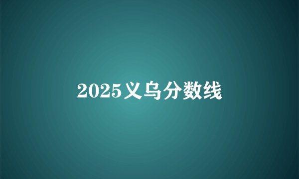 2025义乌分数线