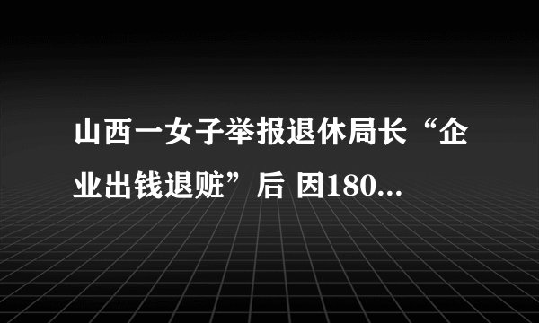 山西一女子举报退休局长“企业出钱退赃”后 因1805元被追逃