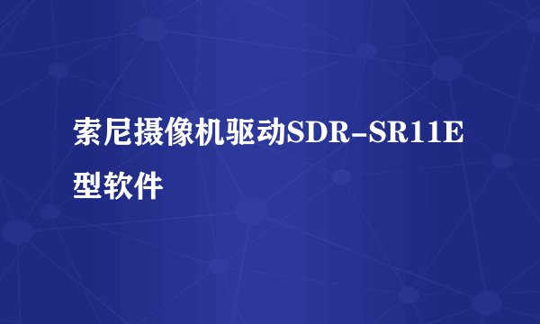 索尼摄像机驱动SDR-SR11E型软件