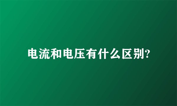 电流和电压有什么区别?