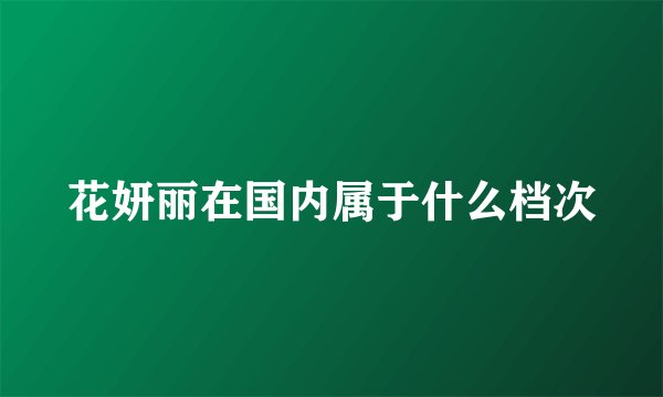 花妍丽在国内属于什么档次