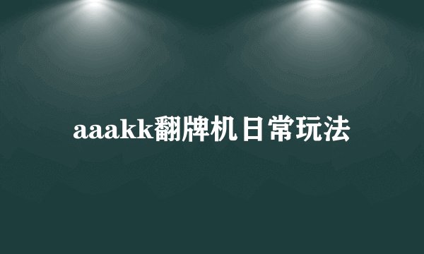 aaakk翻牌机日常玩法