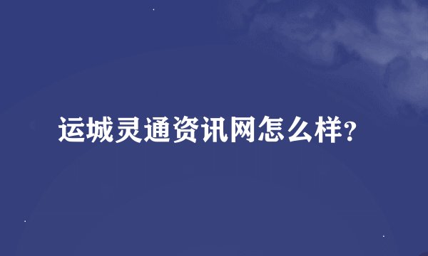 运城灵通资讯网怎么样？