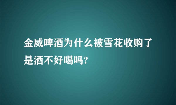 金威啤酒为什么被雪花收购了是酒不好喝吗?