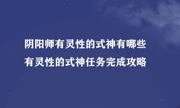 阴阳师有灵性的式神有哪些 有灵性的式神任务完成攻略