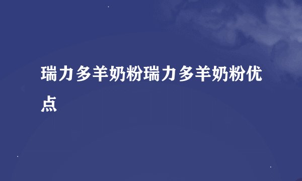 瑞力多羊奶粉瑞力多羊奶粉优点