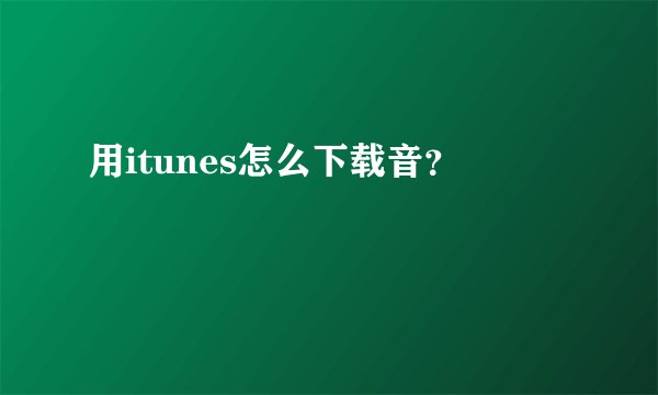用itunes怎么下载音?