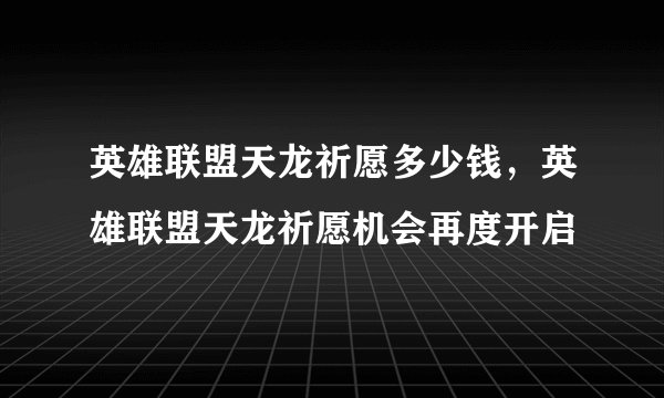 英雄联盟天龙祈愿多少钱，英雄联盟天龙祈愿机会再度开启