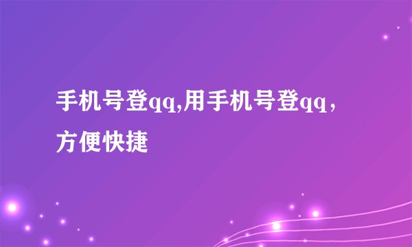 手机号登qq,用手机号登qq，方便快捷