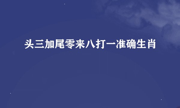 头三加尾零来八打一准确生肖