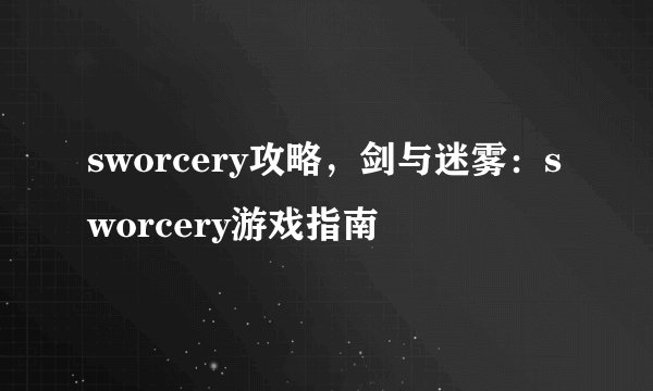 sworcery攻略，剑与迷雾：sworcery游戏指南