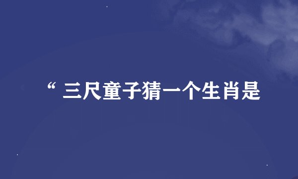 “ 三尺童子猜一个生肖是