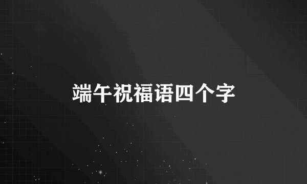端午祝福语四个字