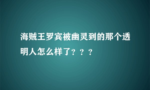 海贼王罗宾被幽灵到的那个透明人怎么样了？？？
