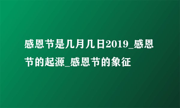 感恩节是几月几日2019_感恩节的起源_感恩节的象征