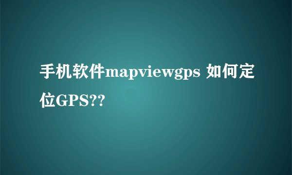 手机软件mapviewgps 如何定位GPS??