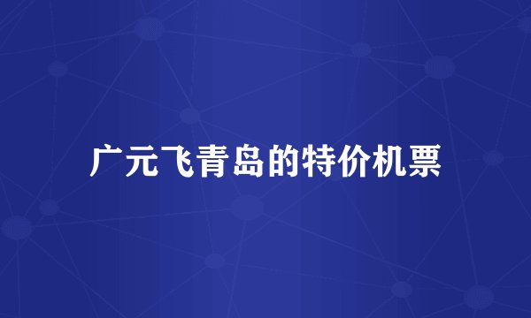 广元飞青岛的特价机票