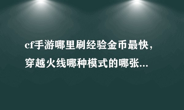 cf手游哪里刷经验金币最快,穿越火线哪种模式的哪张地图刷钱和经验最快啊