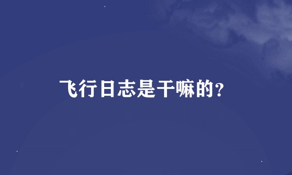 飞行日志是干嘛的？