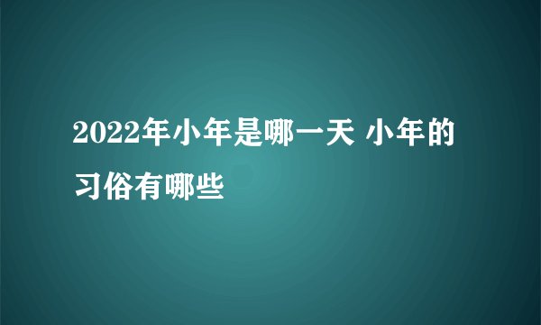 2022年小年是哪一天 小年的习俗有哪些