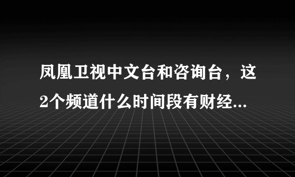 凤凰卫视中文台和咨询台，这2个频道什么时间段有财经股票类节目