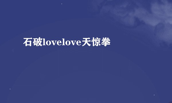 石破lovelove天惊拳