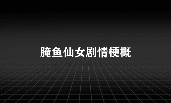 腌鱼仙女剧情梗概