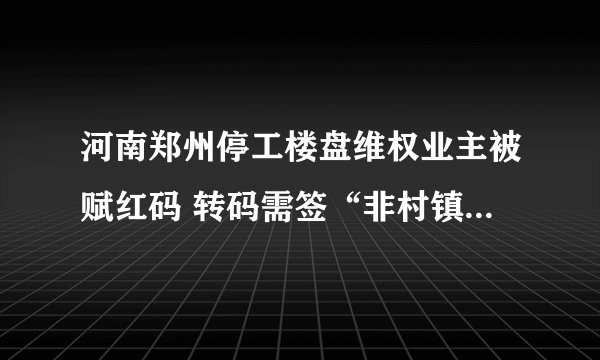 河南郑州停工楼盘维权业主被赋红码 转码需签“非村镇银行储户”保证书