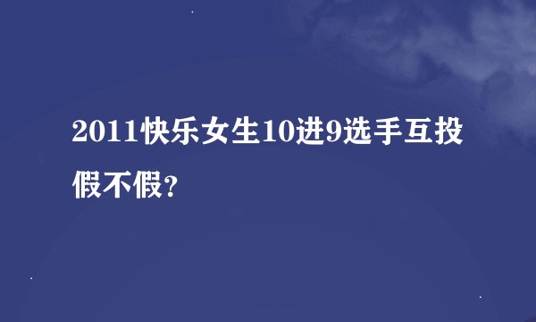 2011快乐女生10进9选手互投假不假？