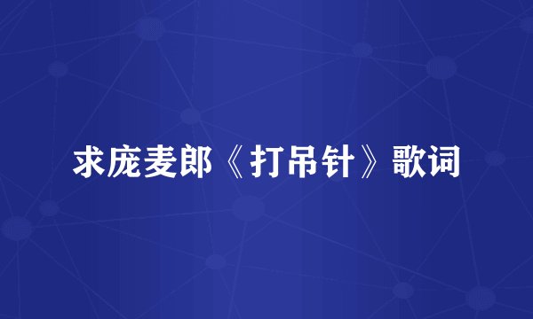 求庞麦郎《打吊针》歌词