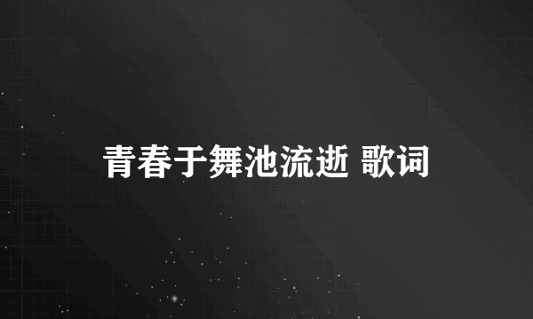 青春于舞池流逝 歌词