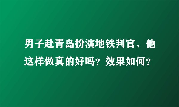 男子赴青岛扮演地铁判官，他这样做真的好吗？效果如何？