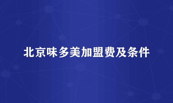 北京味多美加盟费及条件