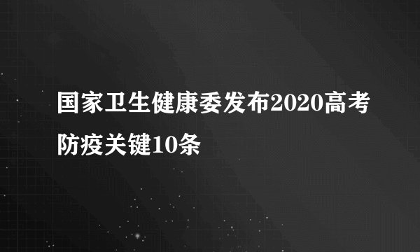 国家卫生健康委发布2020高考防疫关键10条