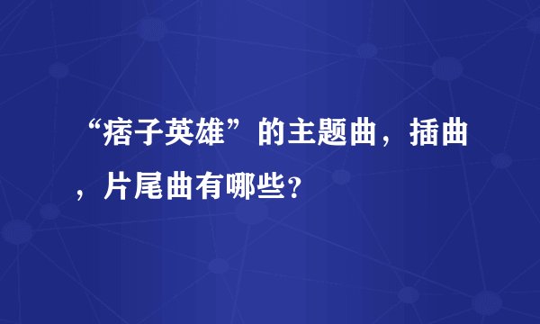 “痞子英雄”的主题曲，插曲，片尾曲有哪些？