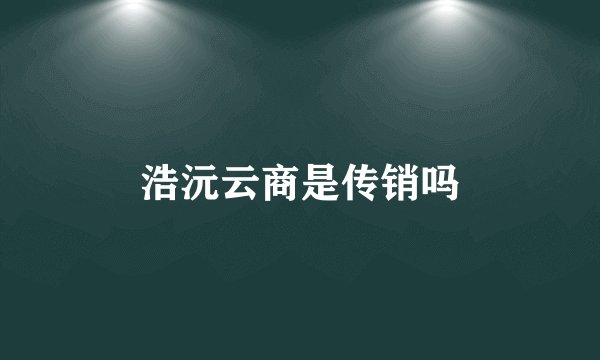 浩沅云商是传销吗