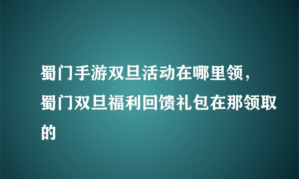 蜀门手游双旦活动在哪里领，蜀门双旦福利回馈礼包在那领取的