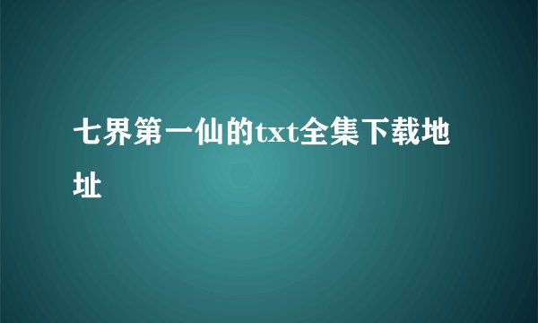 七界第一仙的txt全集下载地址