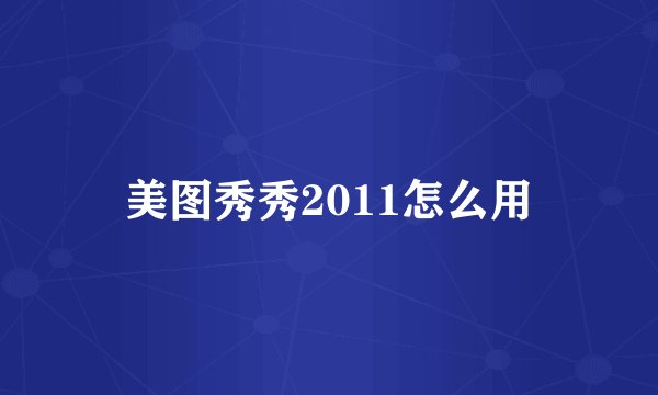 美图秀秀2011怎么用