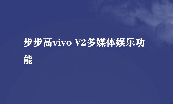 步步高vivo V2多媒体娱乐功能