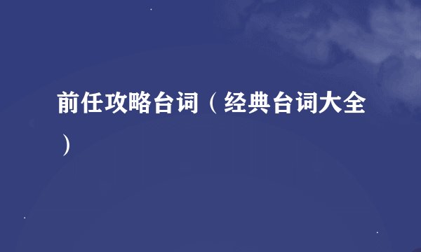 前任攻略台词（经典台词大全）