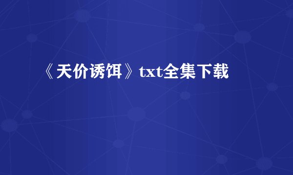 《天价诱饵》txt全集下载