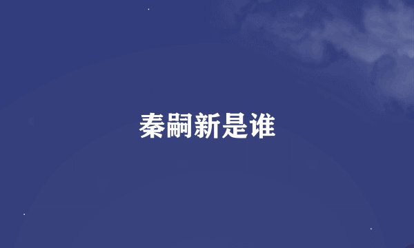 秦嗣新是谁
