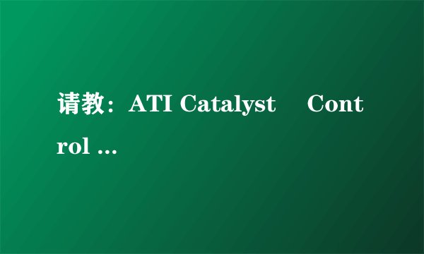 请教：ATI Catalyst® Control Center 是做什么用的软件？