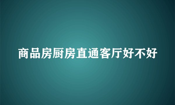 商品房厨房直通客厅好不好