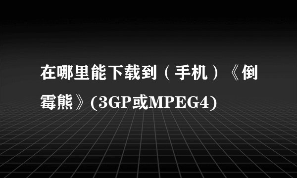 在哪里能下载到（手机）《倒霉熊》(3GP或MPEG4)