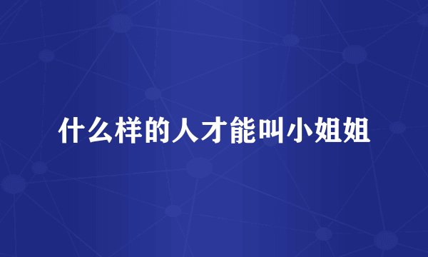 什么样的人才能叫小姐姐