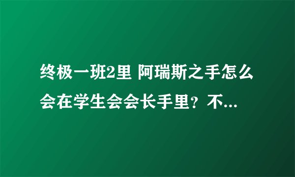 终极一班2里 阿瑞斯之手怎么会在学生会会长手里？不是在小雨那吗？那石中剑会出现吗？