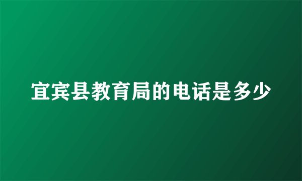 宜宾县教育局的电话是多少
